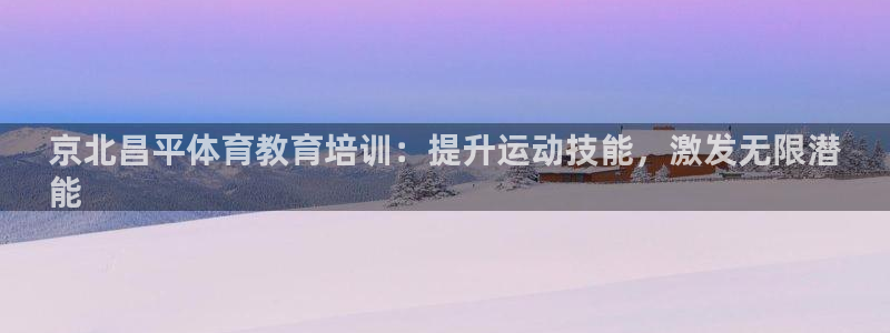 焦点娱乐官网首页入口下载：京北昌平体育教育培训：提升运动技能